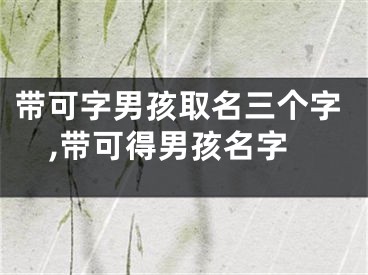 带可字男孩取名三个字,带可得男孩名字