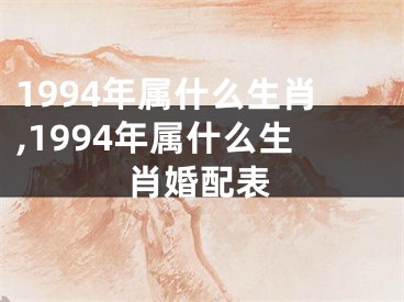 1994年属什么生肖,1994年属什么生肖婚配表