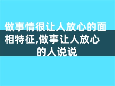 做事情很让人放心的面相特征,做事让人放心的人说说