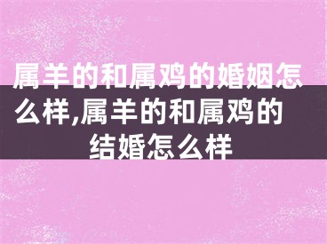 属羊的和属鸡的婚姻怎么样,属羊的和属鸡的结婚怎么样