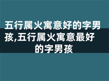 五行属火寓意好的字男孩,五行属火寓意最好的字男孩