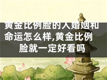 黄金比例脸的人婚姻和命运怎么样,黄金比例脸就一定好看吗