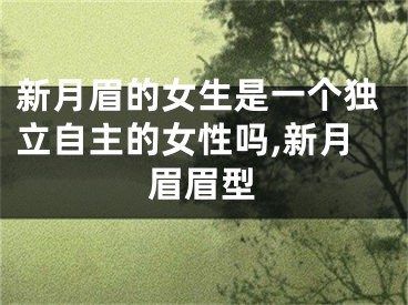 新月眉的女生是一个独立自主的女性吗,新月眉眉型