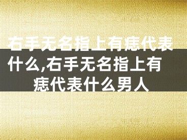 右手无名指上有痣代表什么,右手无名指上有痣代表什么男人