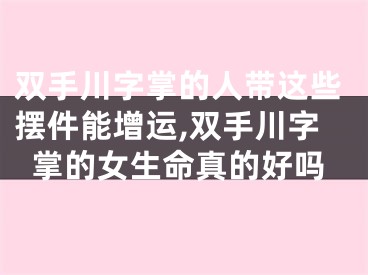 双手川字掌的人带这些摆件能增运,双手川字掌的女生命真的好吗