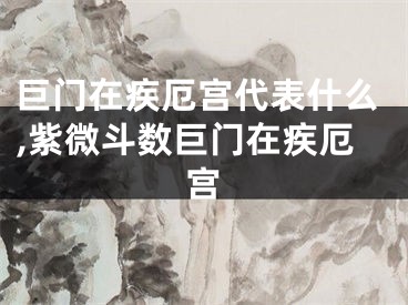 巨门在疾厄宫代表什么,紫微斗数巨门在疾厄宫