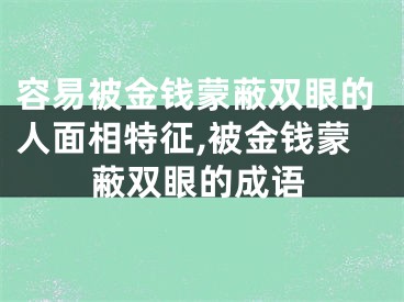 容易被金钱蒙蔽双眼的人面相特征,被金钱蒙蔽双眼的成语