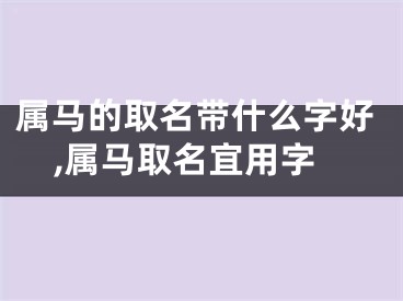 属马的取名带什么字好,属马取名宜用字