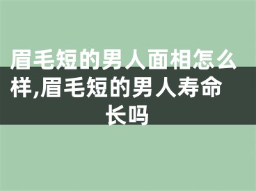 眉毛短的男人面相怎么样,眉毛短的男人寿命长吗