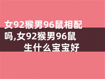 女92猴男96鼠相配吗,女92猴男96鼠生什么宝宝好