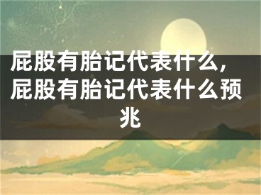 屁股有胎记代表什么,屁股有胎记代表什么预兆