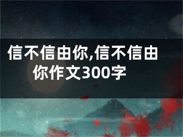 信不信由你,信不信由你作文300字