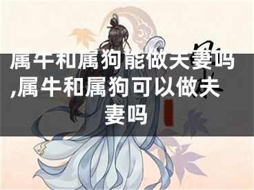 属牛和属狗能做夫妻吗,属牛和属狗可以做夫妻吗