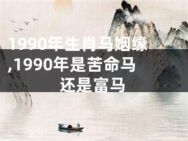 1990年生肖马姻缘,1990年是苦命马还是富马