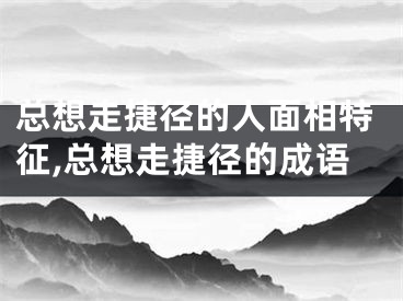 总想走捷径的人面相特征,总想走捷径的成语