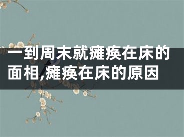 一到周末就瘫痪在床的面相,瘫痪在床的原因