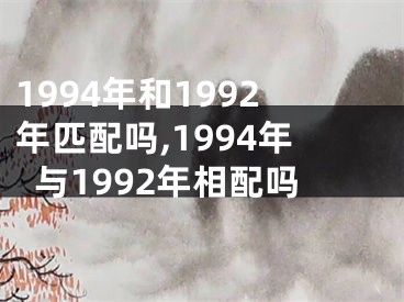 1994年和1992年匹配吗,1994年与1992年相配吗