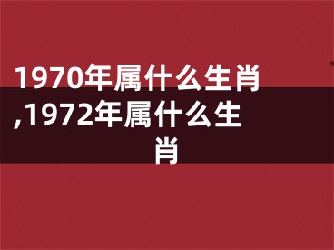 1970年属什么生肖,1972年属什么生肖