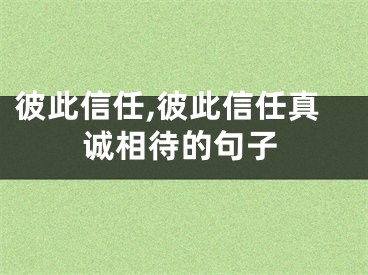 彼此信任,彼此信任真诚相待的句子