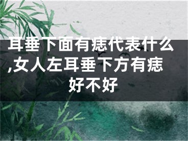 耳垂下面有痣代表什么,女人左耳垂下方有痣好不好