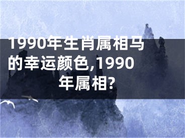 1990年生肖属相马的幸运颜色,1990年属相?