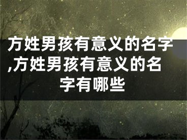 方姓男孩有意义的名字,方姓男孩有意义的名字有哪些