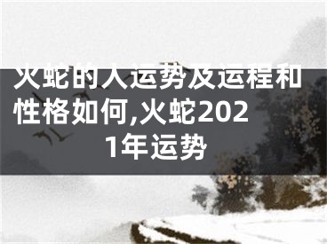 火蛇的人运势及运程和性格如何,火蛇2021年运势