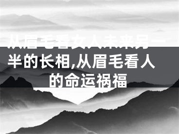 从眉毛看女人未来另一半的长相,从眉毛看人的命运祸福