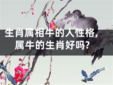 生肖属相牛的人性格,属牛的生肖好吗?