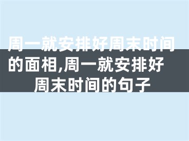 周一就安排好周末时间的面相,周一就安排好周末时间的句子