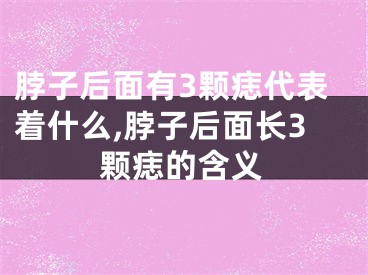 脖子后面有3颗痣代表着什么,脖子后面长3颗痣的含义