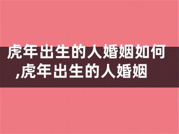 虎年出生的人婚姻如何,虎年出生的人婚姻