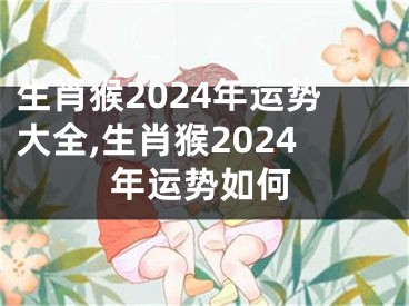 生肖猴2024年运势大全,生肖猴2024年运势如何