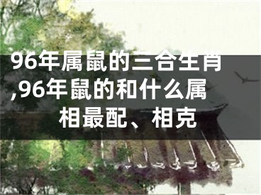 96年属鼠的三合生肖,96年鼠的和什么属相最配、相克