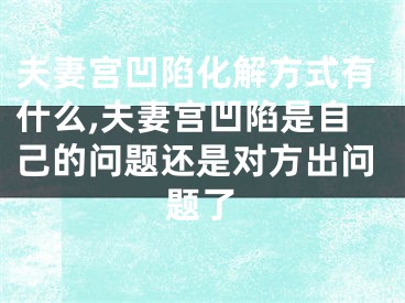 夫妻宫凹陷化解方式有什么,夫妻宫凹陷是自己的问题还是对方出问题了