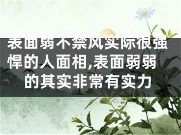 表面弱不禁风实际很强悍的人面相,表面弱弱的其实非常有实力