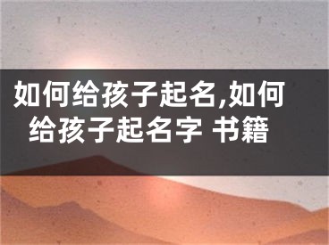 如何给孩子起名,如何给孩子起名字 书籍