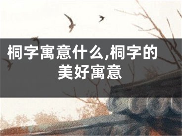 桐字寓意什么,桐字的美好寓意