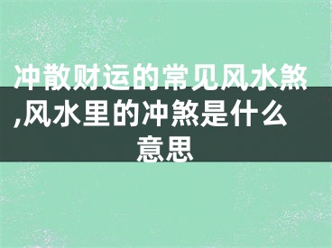 冲散财运的常见风水煞,风水里的冲煞是什么意思