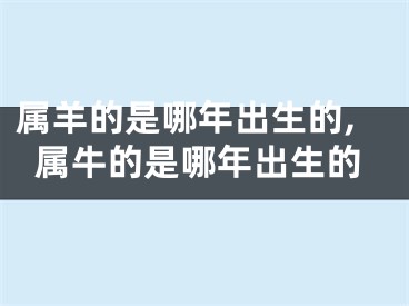 属羊的是哪年出生的,属牛的是哪年出生的