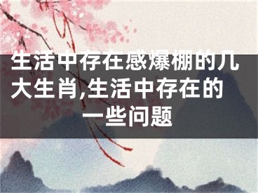 生活中存在感爆棚的几大生肖,生活中存在的一些问题