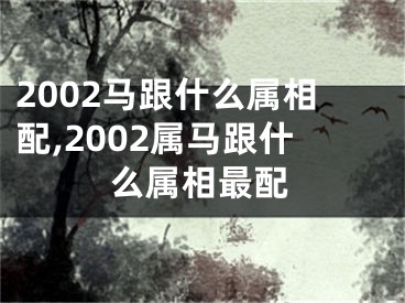 2002马跟什么属相配,2002属马跟什么属相最配