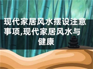 现代家居风水摆设注意事项,现代家居风水与健康