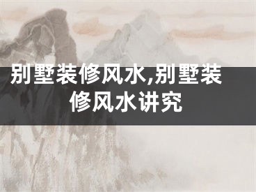 别墅装修风水,别墅装修风水讲究