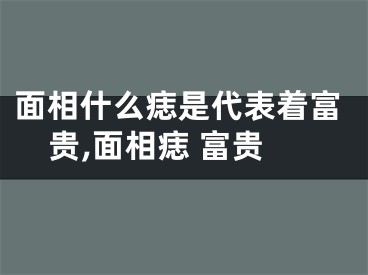 面相什么痣是代表着富贵,面相痣 富贵