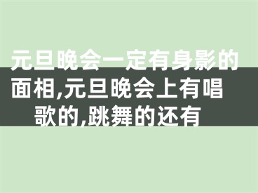 元旦晚会一定有身影的面相,元旦晚会上有唱歌的,跳舞的还有