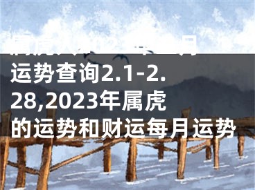 属虎人2023年二月运势查询2.1-2.28,2023年属虎的运势和财运每月运势