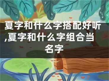 夏字和什么字搭配好听,夏字和什么字组合当名字