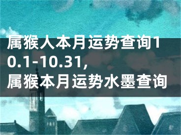 属猴人本月运势查询10.1-10.31,属猴本月运势水墨查询