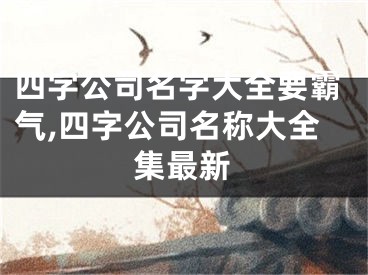 四字公司名字大全要霸气,四字公司名称大全集最新